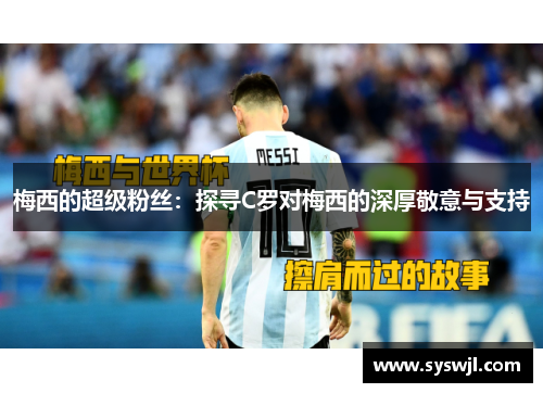 梅西的超级粉丝：探寻C罗对梅西的深厚敬意与支持