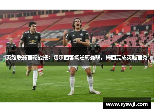 英超联赛首轮战报：切尔西客场逆转曼联，梅西完成英超首秀