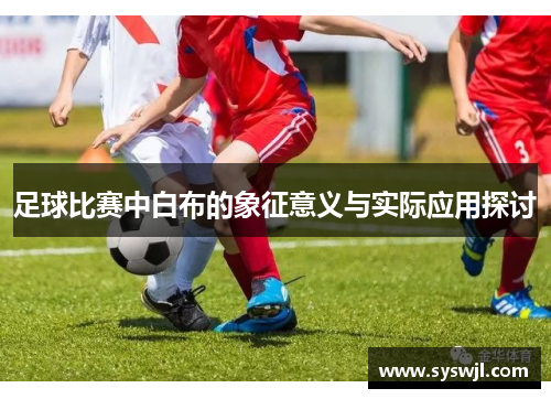 足球比赛中白布的象征意义与实际应用探讨