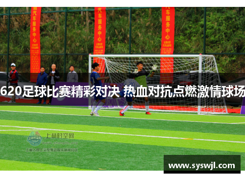 620足球比赛精彩对决 热血对抗点燃激情球场