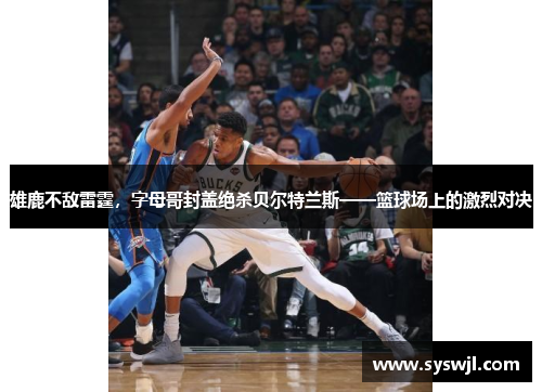 雄鹿不敌雷霆，字母哥封盖绝杀贝尔特兰斯——篮球场上的激烈对决