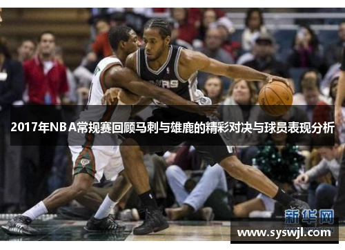 2017年NBA常规赛回顾马刺与雄鹿的精彩对决与球员表现分析