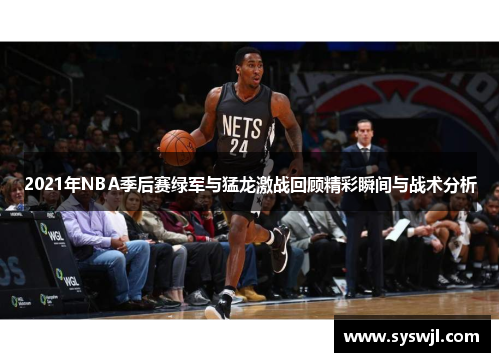 2021年NBA季后赛绿军与猛龙激战回顾精彩瞬间与战术分析