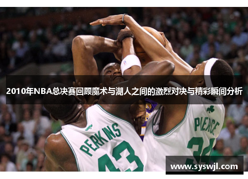 2010年NBA总决赛回顾魔术与湖人之间的激烈对决与精彩瞬间分析
