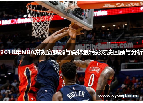 2018年NBA常规赛鹈鹕与森林狼精彩对决回顾与分析