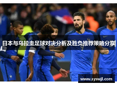 日本与乌拉圭足球对决分析及胜负推荐策略分享