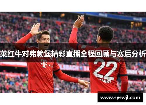 莱红牛对弗赖堡精彩直播全程回顾与赛后分析