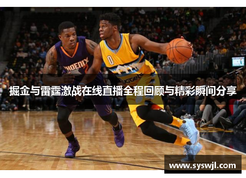 掘金与雷霆激战在线直播全程回顾与精彩瞬间分享