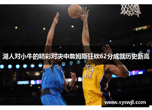 湖人对小牛的精彩对决中詹姆斯狂砍62分成就历史新高