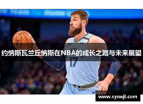 约纳斯瓦兰丘纳斯在NBA的成长之路与未来展望