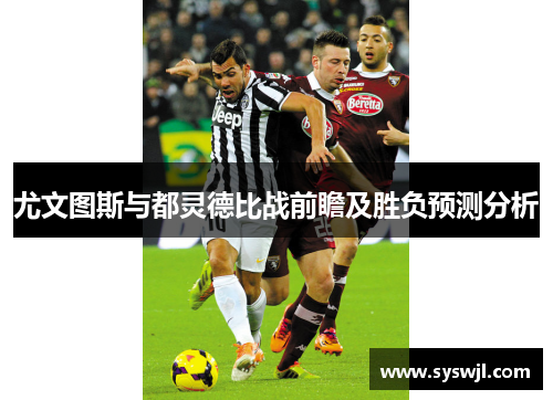 尤文图斯与都灵德比战前瞻及胜负预测分析